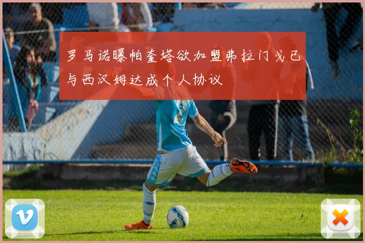 罗马诺曝帕奎塔欲加盟弗拉门戈已与西汉姆达成个人协议