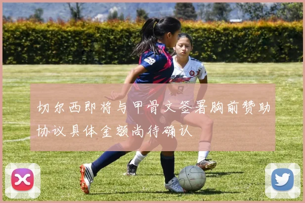 切尔西即将与甲骨文签署胸前赞助协议具体金额尚待确认