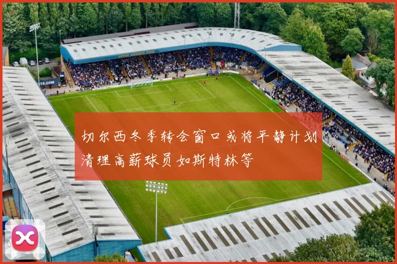 切尔西冬季转会窗口或将平静计划清理高薪球员如斯特林等