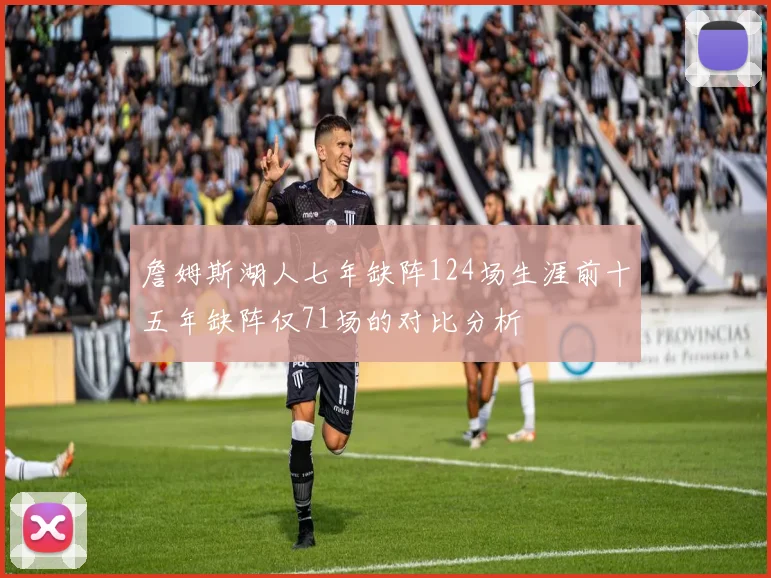 詹姆斯湖人七年缺阵124场生涯前十五年缺阵仅71场的对比分析