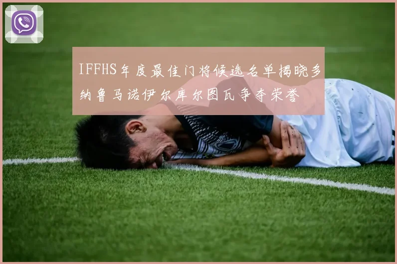 IFFHS年度最佳门将候选名单揭晓多纳鲁马诺伊尔库尔图瓦争夺荣誉