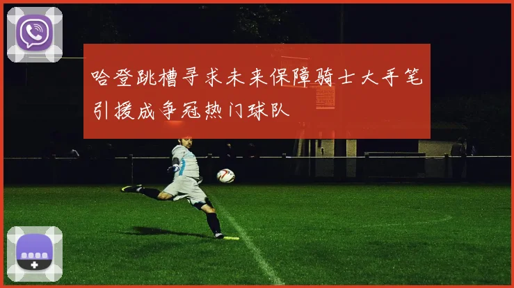 哈登跳槽寻求未来保障骑士大手笔引援成争冠热门球队