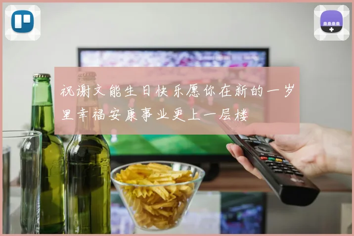 祝谢文能生日快乐愿你在新的一岁里幸福安康事业更上一层楼