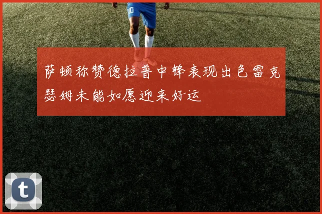 萨顿称赞德拉普中锋表现出色雷克瑟姆未能如愿迎来好运