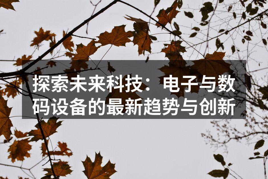 探索未来科技：电子与数码设备的最新趋势与创新