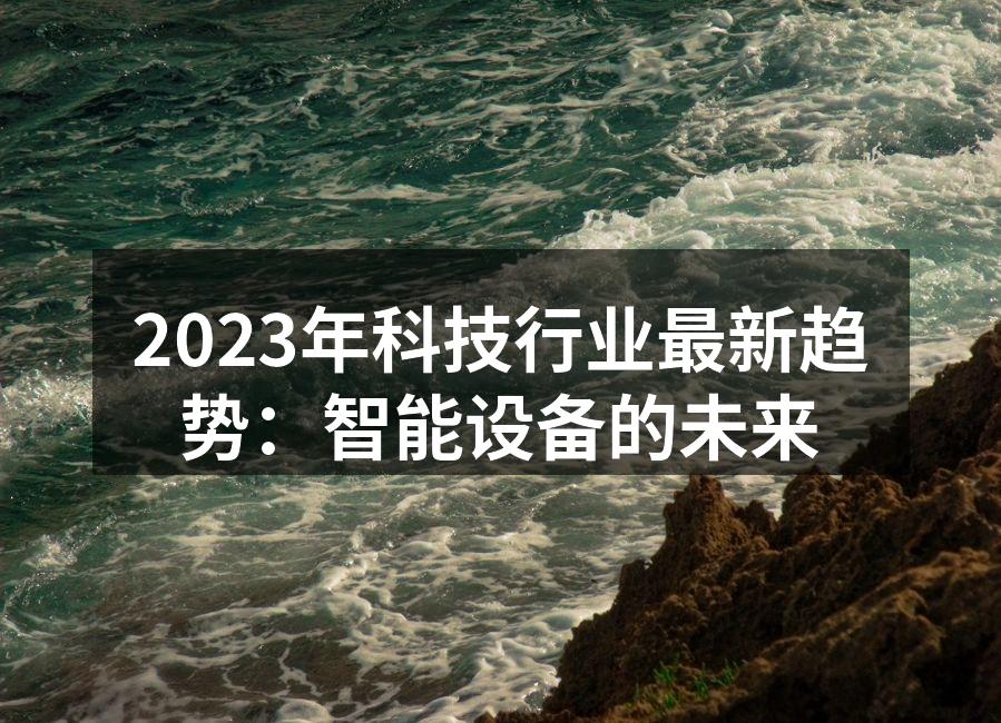 2023年科技行业最新趋势：智能设备的未来