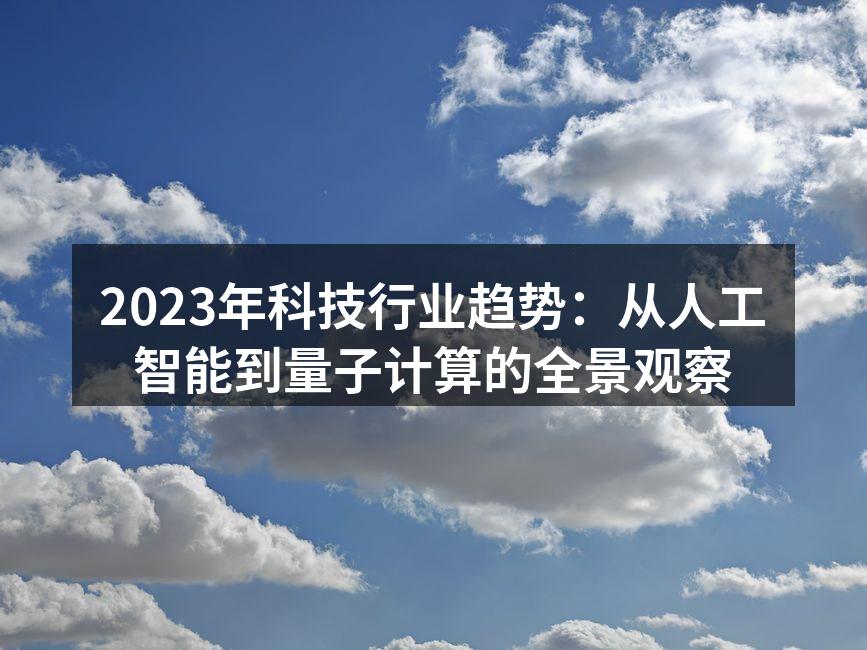 2023年科技行业趋势：从人工智能到量子计算的全景观察