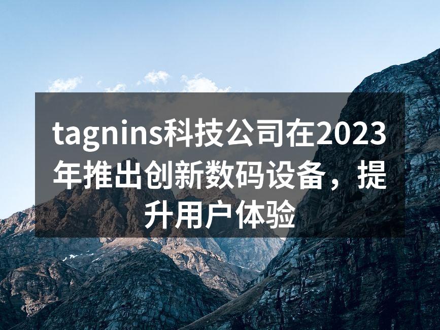 tagnins科技公司在2023年推出创新数码设备，提升用户体验