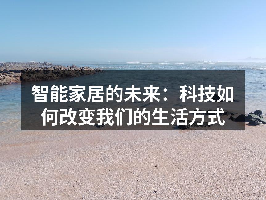智能家居的未来：科技如何改变我们的生活方式